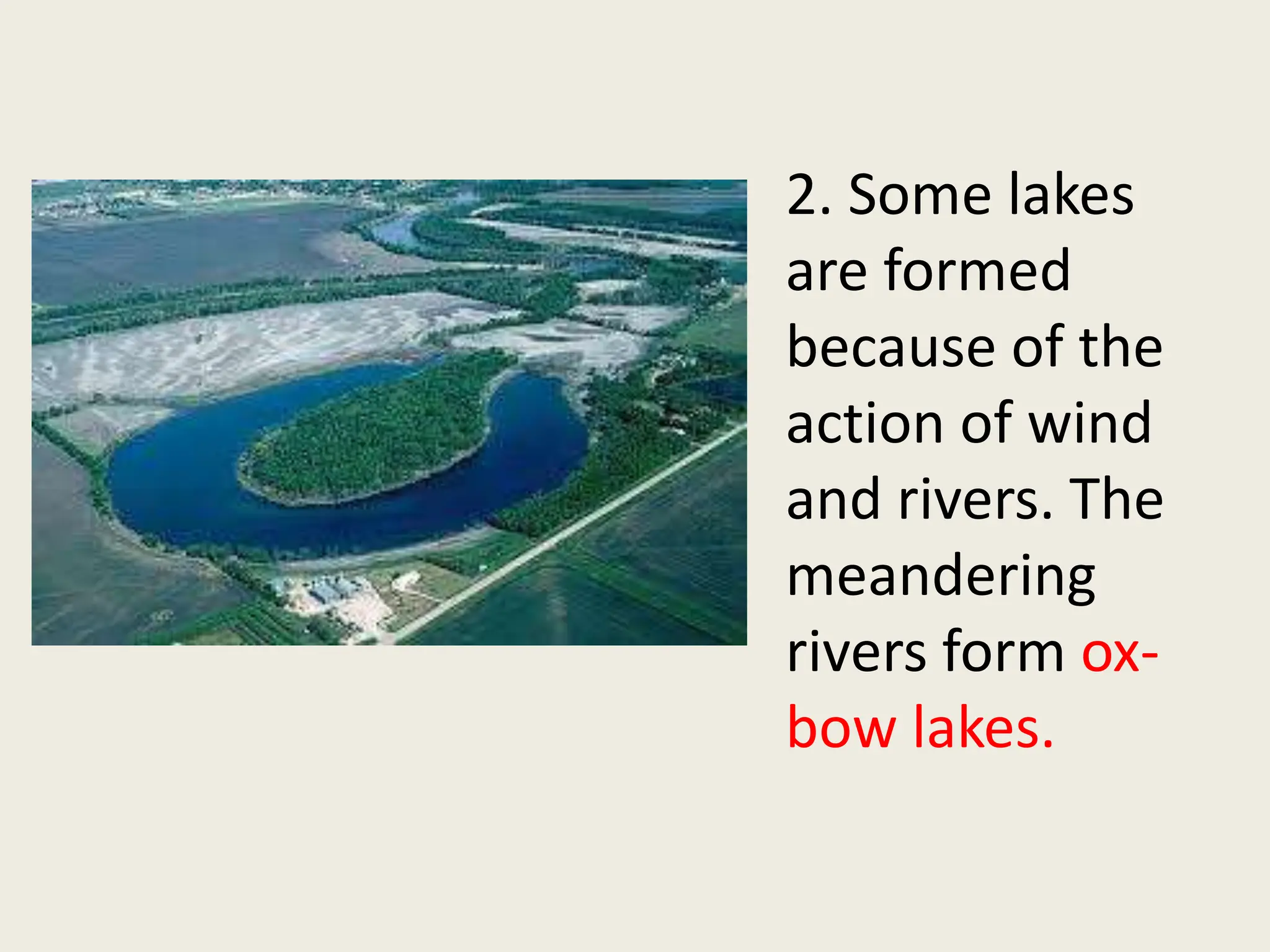 2. Some lakes
are formed
because of the
action of wind
and rivers. The
meandering
rivers form ox-
bow lakes.
 