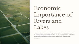 Economic
Importance of
Rivers and
Lakes
India's water bodies are not merely geographical features4they are the lifeblood of
the nation's economy, supporting agriculture, industry, power generation, and millions
of livelihoods. Understanding their economic value is crucial for sustainable
development.
 