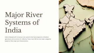 Major River
Systems of
India
India is blessed with numerous river systems that have shaped its civilization,
agriculture, and economy for millennia. These rivers fall into two major categories
based on their origin and characteristics.
 