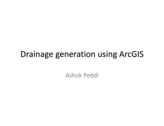 Drainage generation using ArcGIS
Drainage generation using ArcGIS

           Ashok Peddi
 
