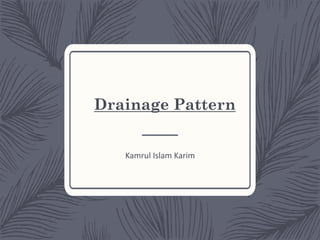 Drainage Pattern
Kamrul Islam Karim
 