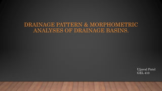 DRAINAGE PATTERN & MORPHOMETRIC
ANALYSES OF DRAINAGE BASINS.
Ujjaval Patel
GEL 410
 