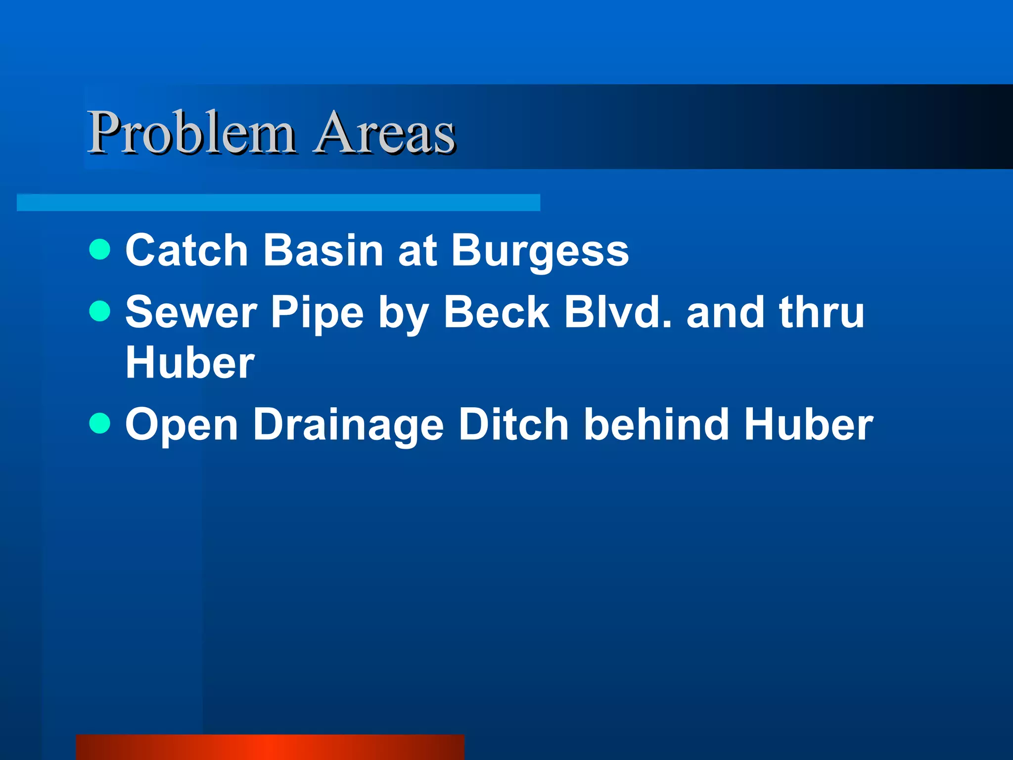 Problem Areas Catch Basin at Burgess Sewer Pipe by Beck Blvd. and thru Huber Open Drainage Ditch behind Huber 