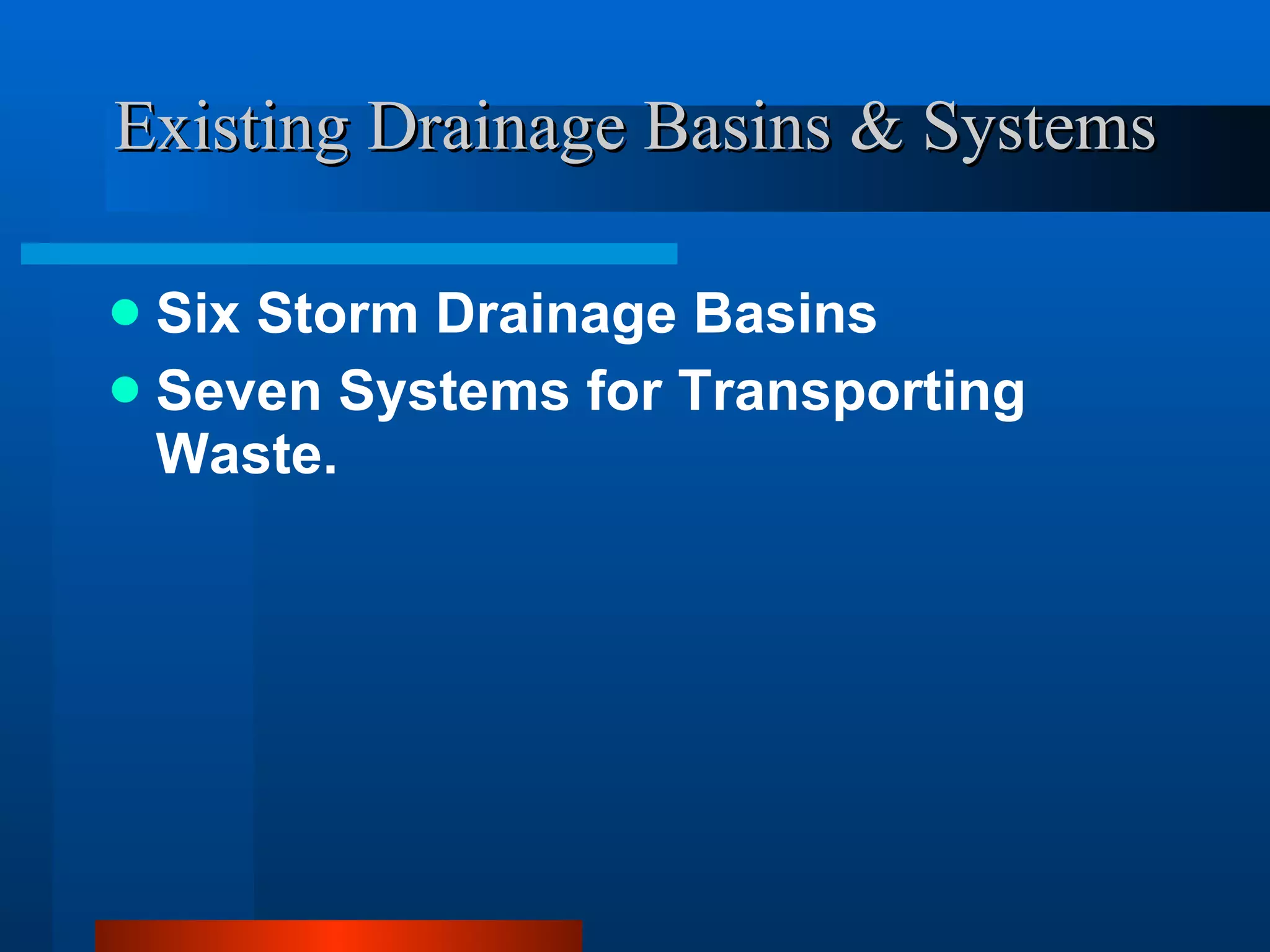 Existing Drainage Basins & Systems Six Storm Drainage Basins Seven Systems for Transporting Waste. 