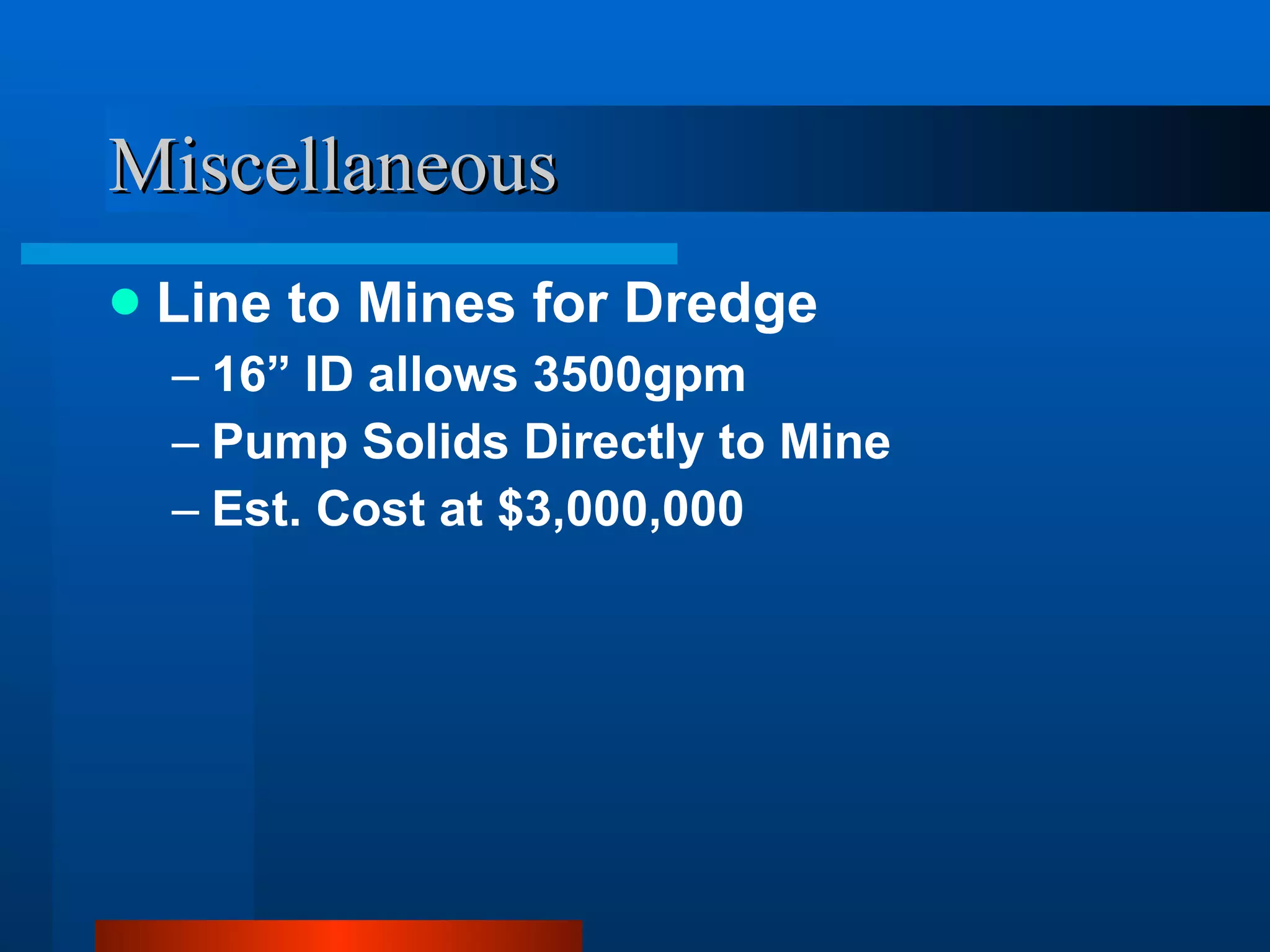 Miscellaneous Line to Mines for Dredge 16” ID allows 3500gpm Pump Solids Directly to Mine Est. Cost at $3,000,000 