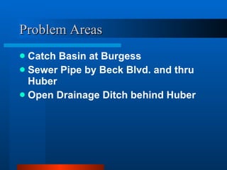 Problem Areas Catch Basin at Burgess Sewer Pipe by Beck Blvd. and thru Huber Open Drainage Ditch behind Huber 