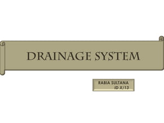 DRAINAGE SYSTEM
RABIA SULTANA
ID X/13

 