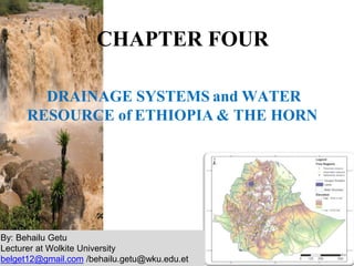 DRAINAGE SYSTEMS and WATER
RESOURCE of ETHIOPIA & THE HORN
CHAPTER FOUR
By: Behailu Getu
Lecturer at Wolkite University
belget12@gmail.com /behailu.getu@wku.edu.et
 