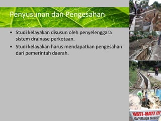 Powerpoint Templates 
Page 26 
Penyusunan dan Pengesahan 
• Studi kelayakan disusun oleh penyelenggara 
sistem drainase perkotaan. 
• Studi kelayakan harus mendapatkan pengesahan 
dari pemerintah daerah. 
 