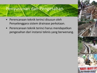 Powerpoint Templates 
Page 32 
Penyusunan dan Pengesahan 
• Perencanaan teknik terinci disusun oleh 
Penyelenggara sistem drainase perkotaan. 
• Perencanaan teknik terinci harus mendapatkan 
pengesahan dari instansi teknis yang berwenang. 
 