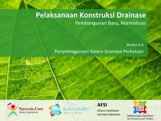Pelaksanaan Konstruksi Drainase 
Powerpoint Templates 
Pembangunan Baru, Normalisasi 
Page 1 
Powerpoint Templates 
Modul A-3 
Penyelenggaraan Sistem Drainase Perkotaan 
AFSI 
Aliansi Fasilitator 
Sanitasi Indonesia 
 