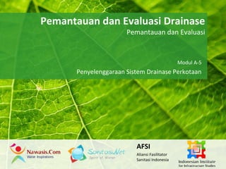 Pemantauan dan Evaluasi Drainase 
Powerpoint Templates 
Pemantauan dan Evaluasi 
Page 1 
Powerpoint Templates 
Modul A-5 
Penyelenggaraan Sistem Drainase Perkotaan 
AFSI 
Aliansi Fasilitator 
Sanitasi Indonesia 
 