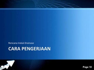 Powerpoint Templates 
Page 10 
Rencana Induk Drainase 
CARA PENGERJAAN 
 