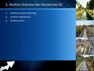 Powerpoint Templates 
Page 17 
2. Analisis Drainase dan Konservasi Air 
1. Analisis kondisi eksisting 
2. Analisis kebutuhan: 
3. Analisa solusi 
 