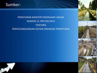 Powerpoint Templates 
Page 40 
Sumber: 
PERATURAN MENTERI PEKERJAAN UMUM 
NOMOR 12 /PRT/M/2014 
TENTANG 
PENYELENGGARAAN SISTEM DRAINASE PERKOTAAN 
 