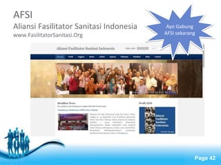 Free Powerpoint Templates 
Page 42 
AFSI 
Aliansi Fasilitator Sanitasi Indonesia 
www.FasilitatorSanitasi.Org 
Ayo Gabung 
AFSI sekarang 
 