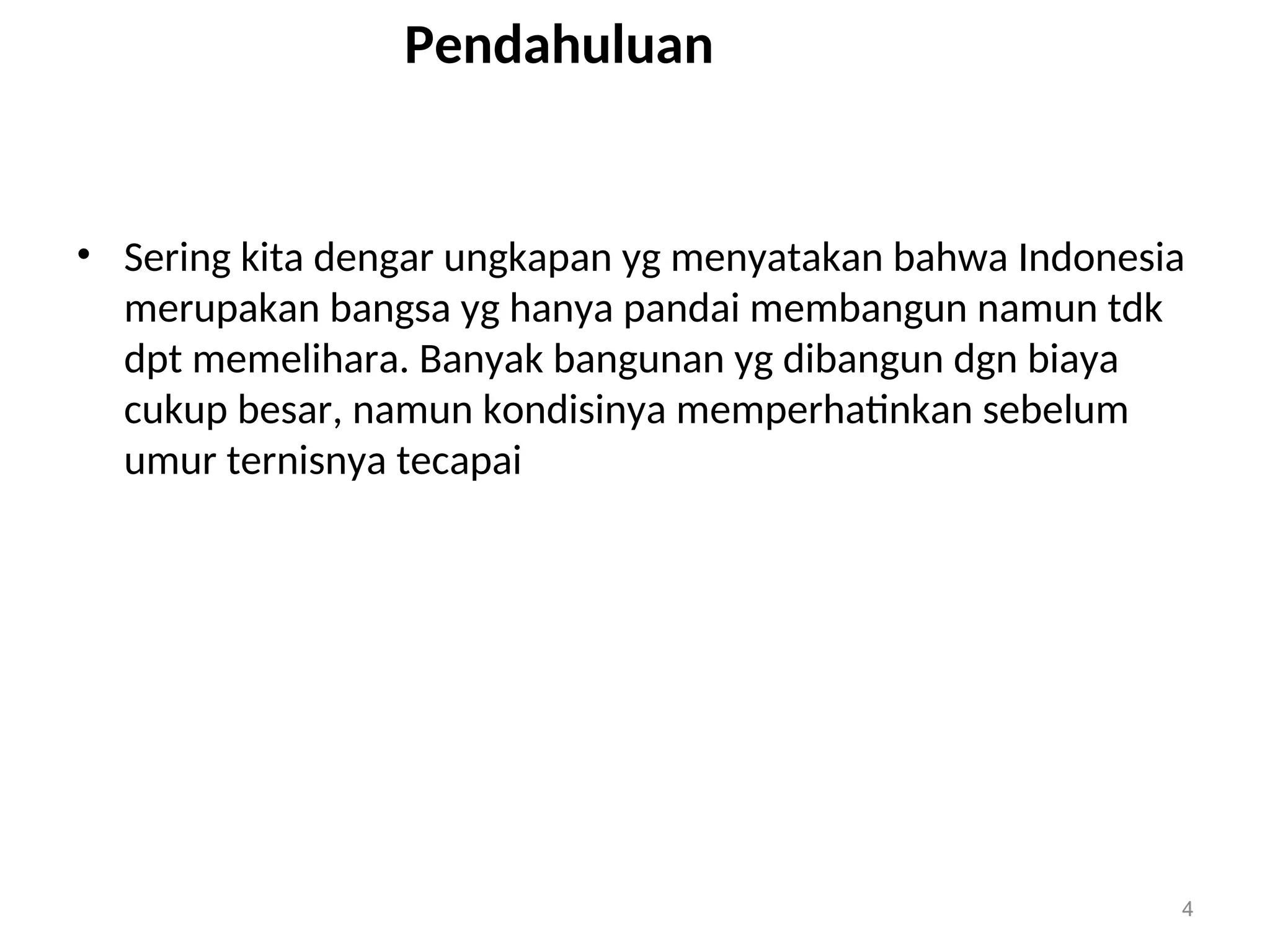 Pendahuluan
• Sering kita dengar ungkapan yg menyatakan bahwa Indonesia
merupakan bangsa yg hanya pandai membangun namun tdk
dpt memelihara. Banyak bangunan yg dibangun dgn biaya
cukup besar, namun kondisinya memperhatinkan sebelum
umur ternisnya tecapai
4
 