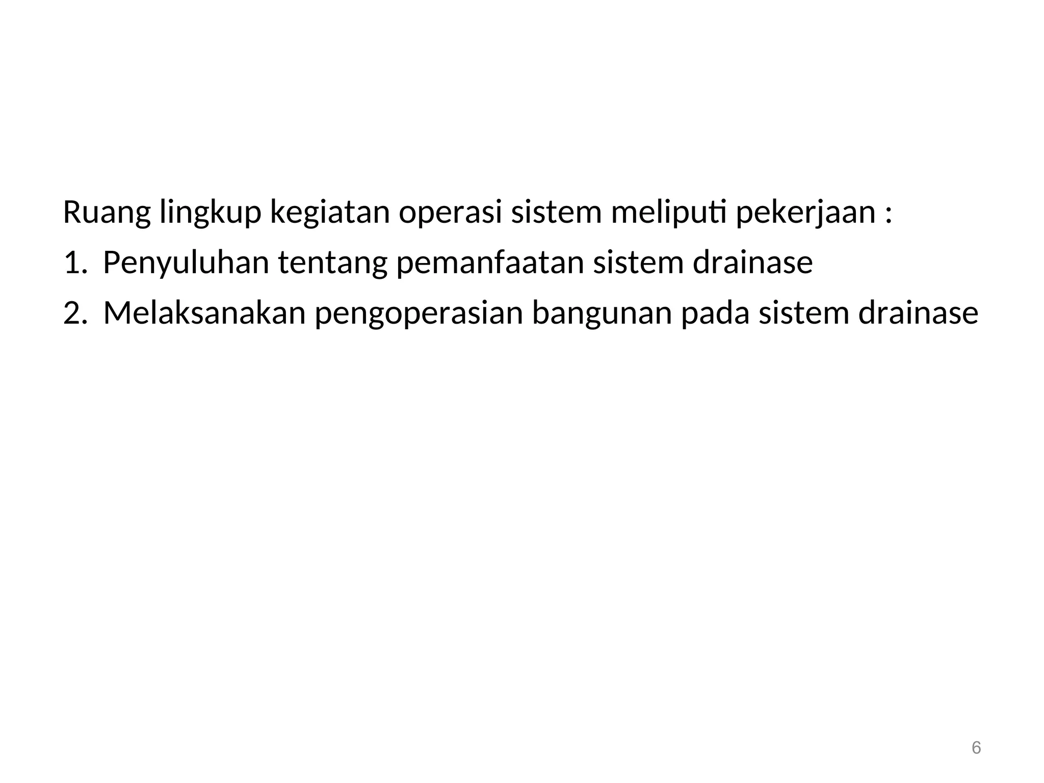 Ruang lingkup kegiatan operasi sistem meliputi pekerjaan :
1. Penyuluhan tentang pemanfaatan sistem drainase
2. Melaksanakan pengoperasian bangunan pada sistem drainase
6
 