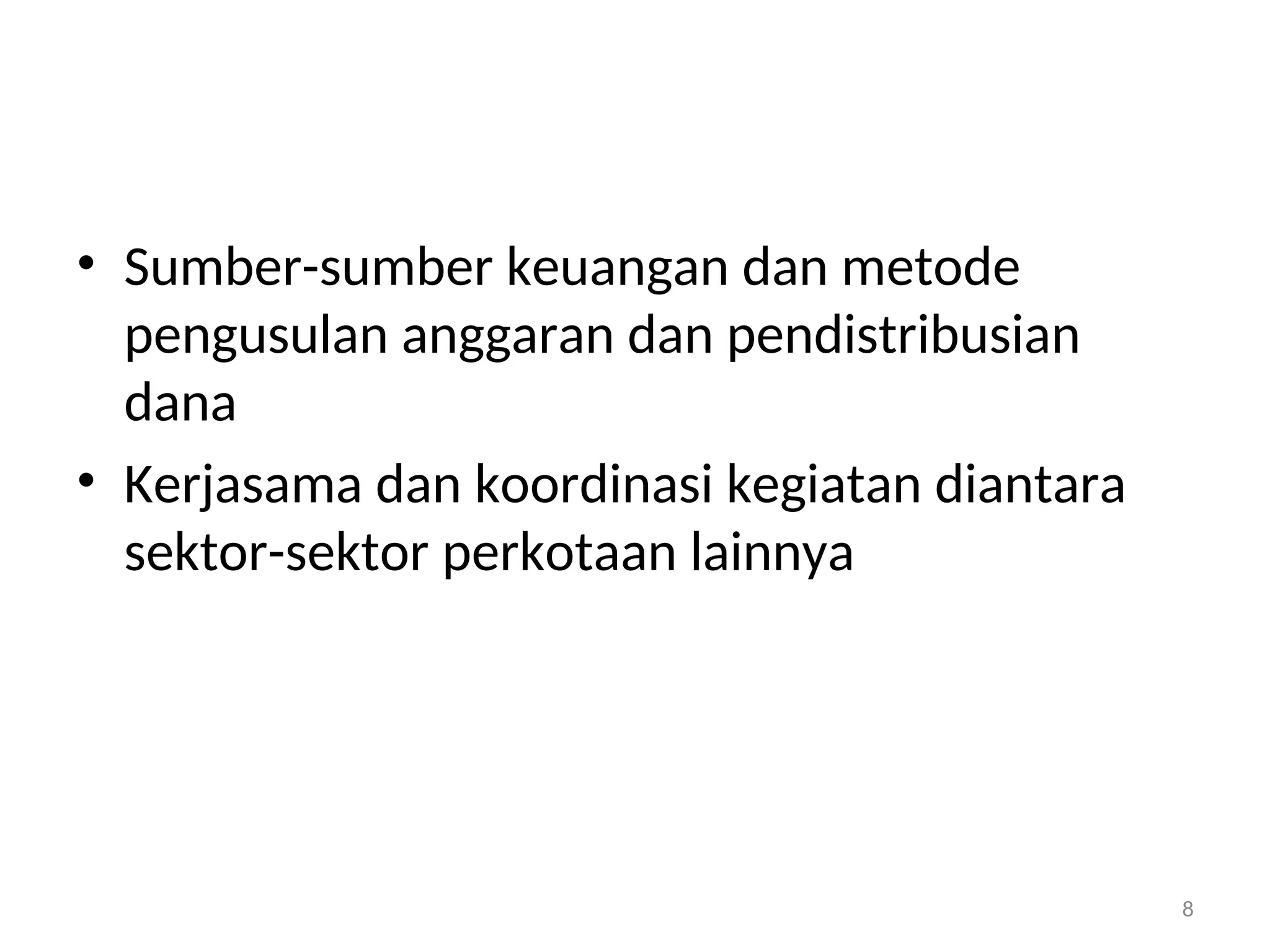 • Sumber-sumber keuangan dan metode
pengusulan anggaran dan pendistribusian
dana
• Kerjasama dan koordinasi kegiatan diantara
sektor-sektor perkotaan lainnya
8
 