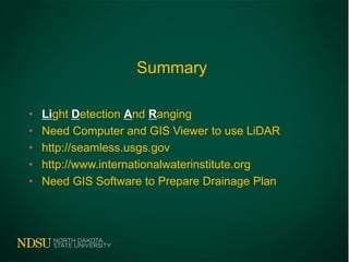 Summary
• Light Detection And Ranging
• Need Computer and GIS Viewer to use LiDAR
• http://seamless.usgs.gov
• http://www.internationalwaterinstitute.org
• Need GIS Software to Prepare Drainage Plan
 