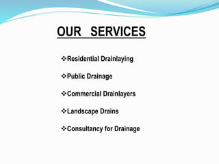 Residential Drainlaying
Public Drainage
Commercial Drainlayers
Landscape Drains
Consultancy for Drainage
OUR SERVICES