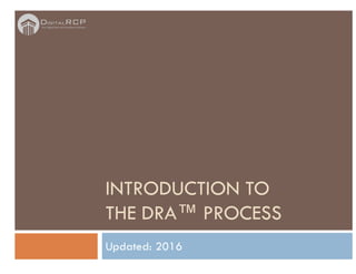 INTRODUCTION TO
THE DRA™ PROCESS
Updated: 2016
 