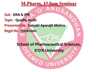 M.Pharm, 1st Sem Seminar
Sub - DRA & IPR
Topic - Quality Audit
Presented by - Satyaki Aparajit Mishra
Regd No - 1561611001
School of Pharmaceutical Sciences,
S‘O’A University
 