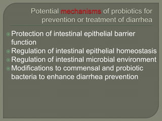 Protection of intestinal epithelial barrier
function
Regulation of intestinal epithelial homeostasis
Regulation of intestinal microbial environment
Modifications to commensal and probiotic
bacteria to enhance diarrhea prevention
 