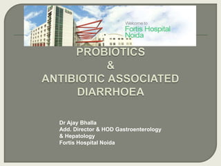 Dr Ajay Bhalla
Add. Director & HOD Gastroenterology
& Hepatology
Fortis Hospital Noida
 