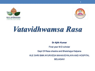 Vatavidhwamsa Rasa
Dr Ajith Kumar
Final year M.D scholar
Dept Of Rasa shastra and Bhaishajya Kalpana
KLE SHRI BMK AYURVEDA MAHAVIDYALAYA AND HOSPITAL
BELAGAVI
1
 