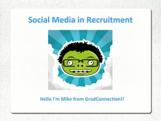 Social Media in Recruitment




   Hello I'm Mike from GradConnection!!
 