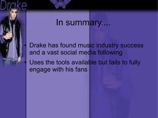 In summary....
● Drake has found music industry success
and a vast social media following
● Uses the tools available but fails to fully
engage with his fans
 
