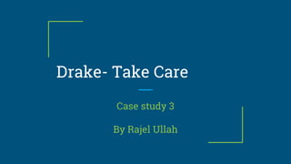 Drake- Take Care
Case study 3
By Rajel Ullah
 