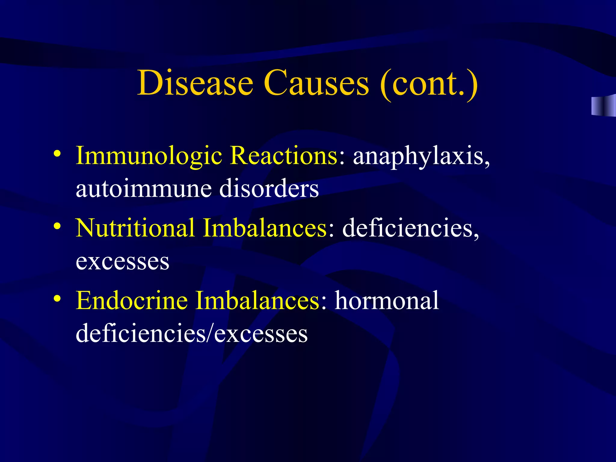 Disease Causes (cont.)
• Immunologic Reactions: anaphylaxis,
autoimmune disorders
• Nutritional Imbalances: deficiencies,
excesses
• Endocrine Imbalances: hormonal
deficiencies/excesses
 