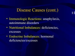 Disease Causes (cont.)
• Immunologic Reactions: anaphylaxis,
autoimmune disorders
• Nutritional Imbalances: deficiencies,
excesses
• Endocrine Imbalances: hormonal
deficiencies/excesses
 