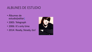 ALBUNES DE ESTUDIO
• Álbumes de
estudio[editar]
• 2005: Telegraph
• 2006: It's only time
• 2014: Ready, Steady, Go!
 