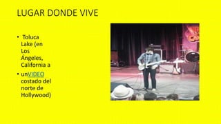 LUGAR DONDE VIVE
• Toluca
Lake (en
Los
Ángeles,
California a
• unVIDEO
costado del
norte de
Hollywood)
 