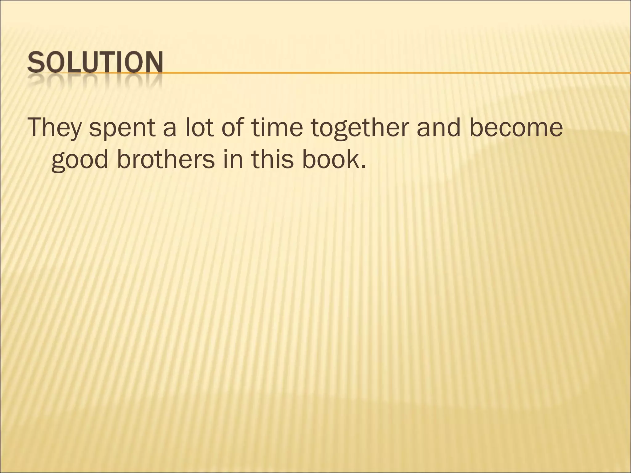 They spent a lot of time together and become good brothers in this book.  