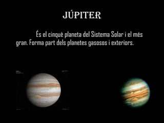 JÚPITER És el cinquè planeta del Sistema Solar i el més gran. Forma part dels planetes gasosos i exteriors.  