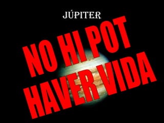 JÚPITER NO HI POT  HAVER VIDA 