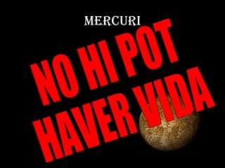 MERCURI NO HI POT  HAVER VIDA 