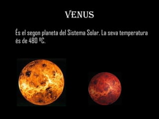 VENUS És el segon planeta del Sistema Solar. La seva temperatura és de 480 ºC.  