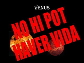 VENUS NO HI POT  HAVER VIDA 