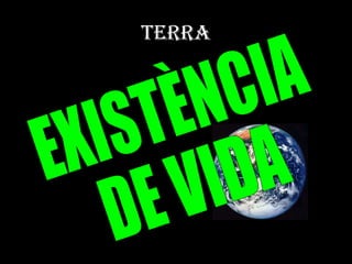 TERRA EXISTÈNCIA  DE VIDA 