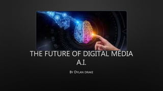 THE FUTURE OF DIGITAL MEDIA
A.I.
BY DYLAN DRAKE
 