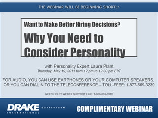 THE WEBINAR WILL BE BEGINNING SHORTLY with Personality Expert Laura Plant Thursday, May 19, 2011 from 12 pm to 12:30 pm EDT FOR AUDIO, YOU CAN USE EARPHONES OR YOUR COMPUTER SPEAKERS,  OR YOU CAN DIAL IN TO THE TELECONFERENCE – TOLL-FREE: 1-877-669-3239 NEED HELP? WEBEX SUPPORT LINE: 1-866-863-3910 Want to Make Better Hiring Decisions? Why You Need to  Consider Personality 