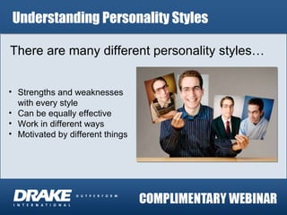 Understanding Personality Styles There are many different personality styles… Strengths and weaknesses with every style Can be equally effective Work in different ways Motivated by different things 