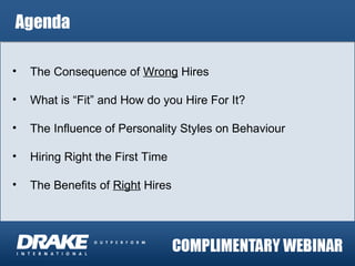 Agenda The Consequence of  Wrong  Hires What is “Fit” and How do you Hire For It? The Influence of Personality Styles on Behaviour Hiring Right the First Time The Benefits of  Right  Hires 