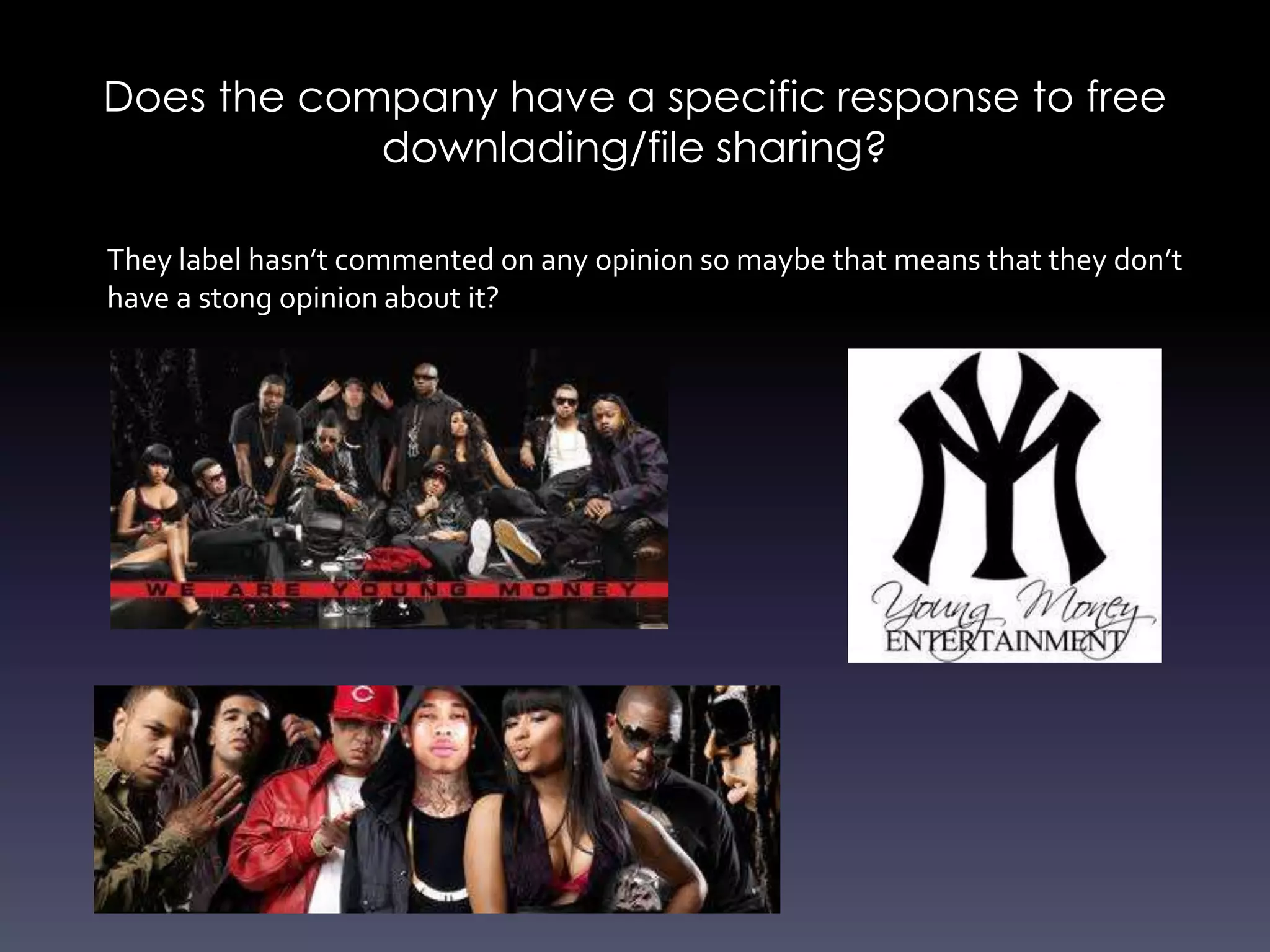 Does the company have a specific response to free
            downlading/file sharing?

They label hasn’t commented on any opinion so maybe that means that they don’t
have a stong opinion about it?
 