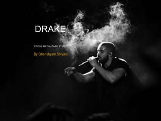 By Ghanshyam Shiyani
DRAKE
CROSS MEDIA CASE STUDY
 